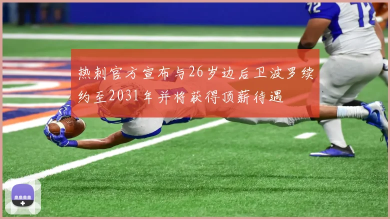 热刺官方宣布与26岁边后卫波罗续约至2031年并将获得顶薪待遇