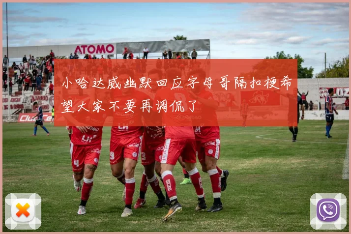 小哈达威幽默回应字母哥隔扣梗希望大家不要再调侃了