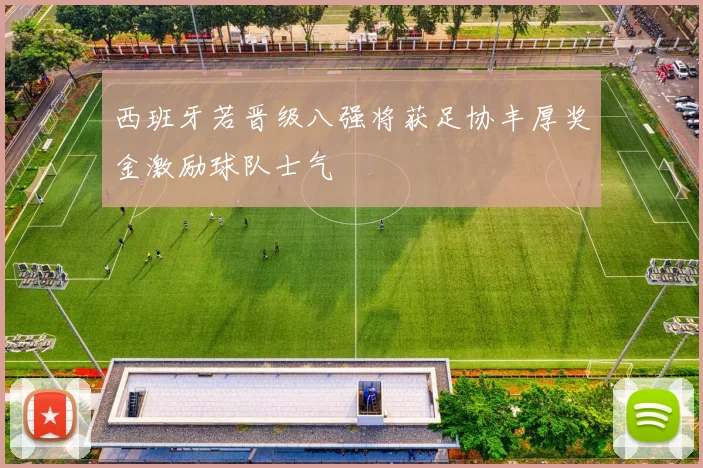 西班牙若晋级八强将获足协丰厚奖金激励球队士气