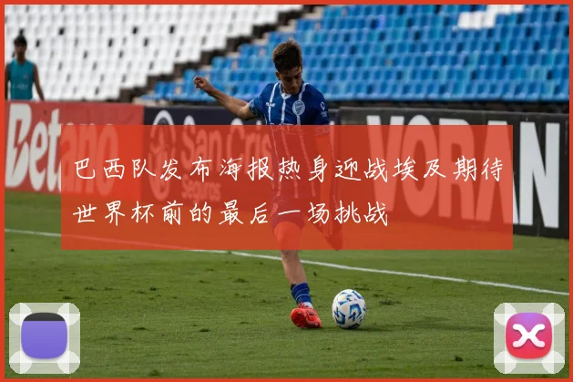 巴西队发布海报热身迎战埃及期待世界杯前的最后一场挑战