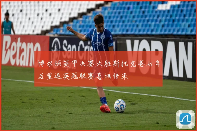 博尔顿英甲决赛大胜斯托克港七年后重返英冠联赛喜讯传来