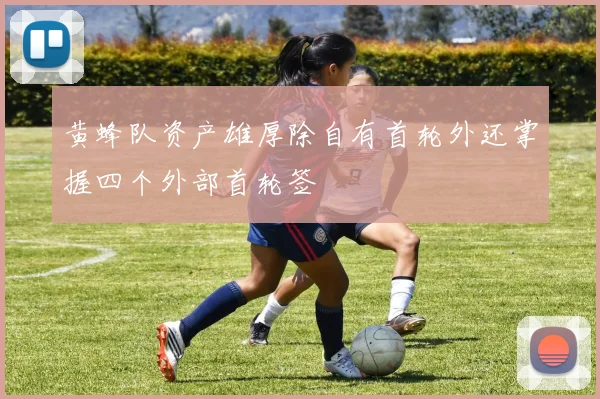 黄蜂队资产雄厚除自有首轮外还掌握四个外部首轮签