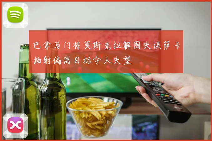 巴拿马门将莫斯克拉解围失误萨卡抽射偏离目标令人失望