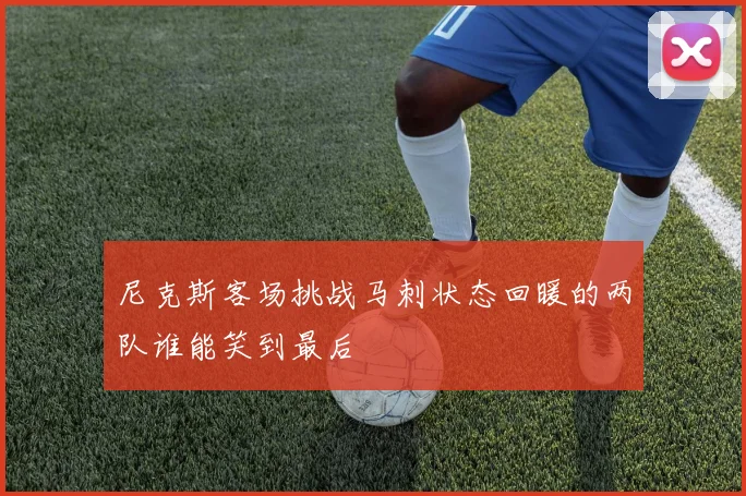 尼克斯客场挑战马刺状态回暖的两队谁能笑到最后