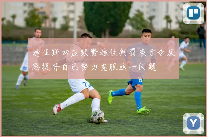 迪亚斯回应频繁越位判罚表示会反思提升自己努力克服这一问题