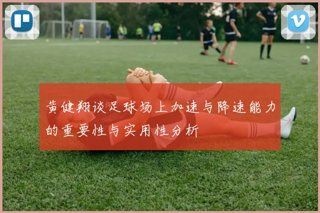 黄健翔谈足球场上加速与降速能力的重要性与实用性分析