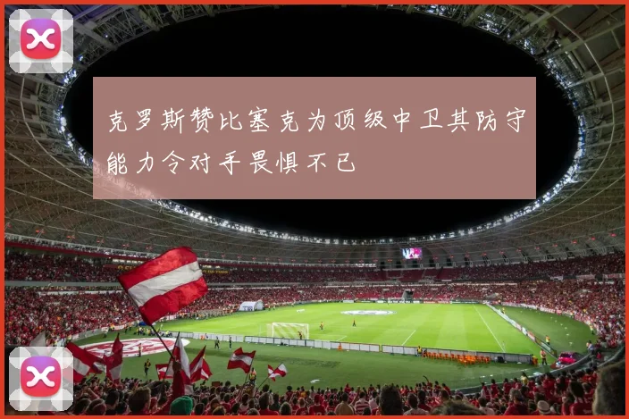 克罗斯赞比塞克为顶级中卫其防守能力令对手畏惧不已